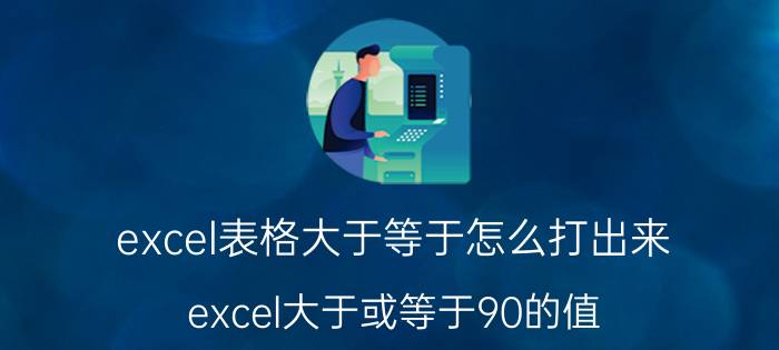 excel表格大于等于怎么打出来 excel大于或等于90的值？